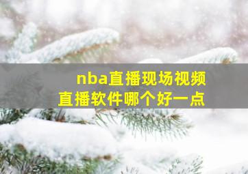 nba直播现场视频直播软件哪个好一点