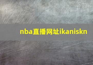 nba直播网址ikaniskn