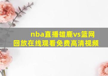 nba直播雄鹿vs篮网回放在线观看免费高清视频