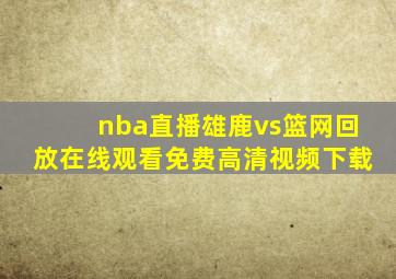 nba直播雄鹿vs篮网回放在线观看免费高清视频下载