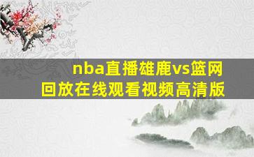 nba直播雄鹿vs篮网回放在线观看视频高清版