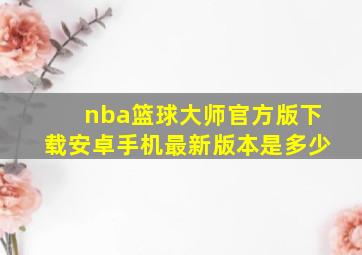 nba篮球大师官方版下载安卓手机最新版本是多少