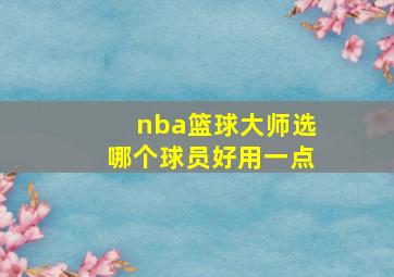 nba篮球大师选哪个球员好用一点