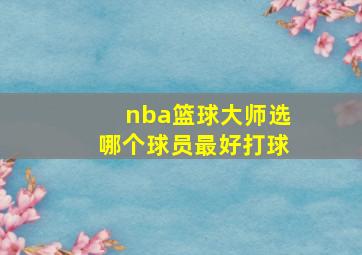 nba篮球大师选哪个球员最好打球