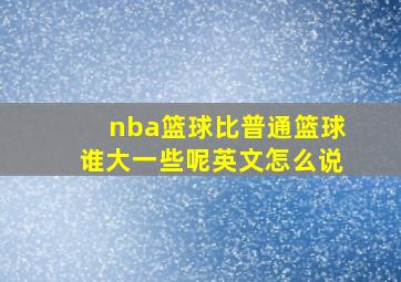 nba篮球比普通篮球谁大一些呢英文怎么说