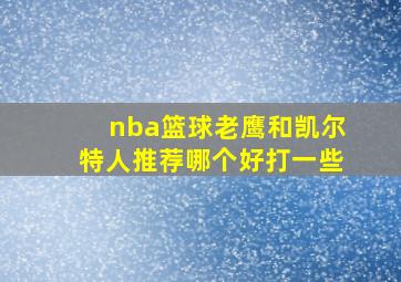 nba篮球老鹰和凯尔特人推荐哪个好打一些