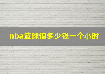 nba篮球馆多少钱一个小时