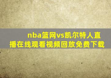 nba篮网vs凯尔特人直播在线观看视频回放免费下载