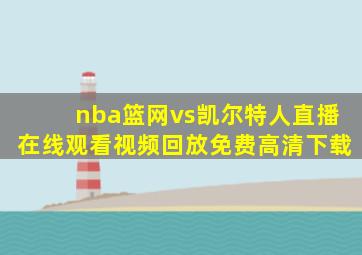 nba篮网vs凯尔特人直播在线观看视频回放免费高清下载