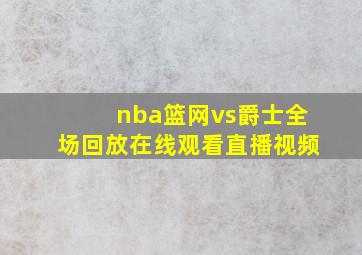 nba篮网vs爵士全场回放在线观看直播视频