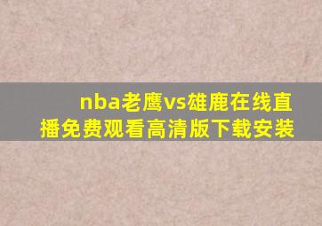 nba老鹰vs雄鹿在线直播免费观看高清版下载安装