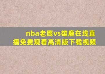 nba老鹰vs雄鹿在线直播免费观看高清版下载视频