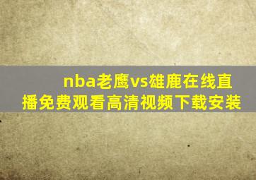 nba老鹰vs雄鹿在线直播免费观看高清视频下载安装