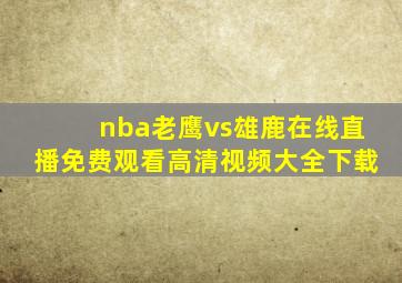 nba老鹰vs雄鹿在线直播免费观看高清视频大全下载