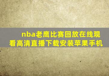 nba老鹰比赛回放在线观看高清直播下载安装苹果手机