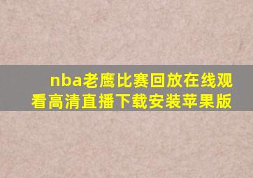 nba老鹰比赛回放在线观看高清直播下载安装苹果版