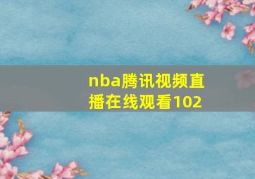 nba腾讯视频直播在线观看102