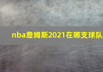 nba詹姆斯2021在哪支球队