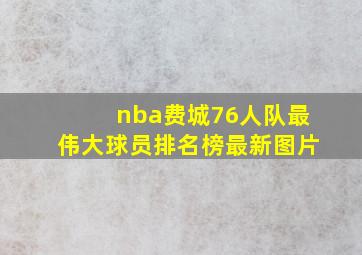 nba费城76人队最伟大球员排名榜最新图片