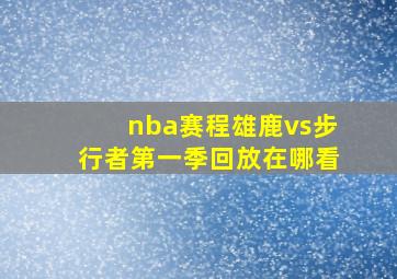 nba赛程雄鹿vs步行者第一季回放在哪看