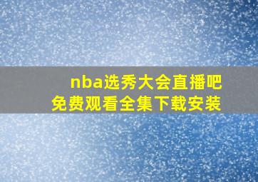 nba选秀大会直播吧免费观看全集下载安装