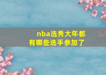 nba选秀大年都有哪些选手参加了