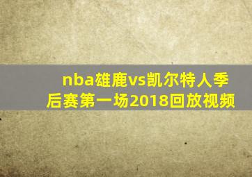 nba雄鹿vs凯尔特人季后赛第一场2018回放视频