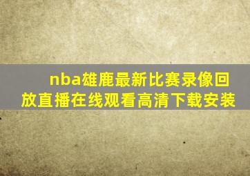 nba雄鹿最新比赛录像回放直播在线观看高清下载安装