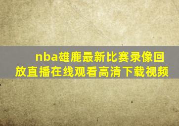 nba雄鹿最新比赛录像回放直播在线观看高清下载视频