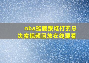 nba雄鹿跟谁打的总决赛视频回放在线观看