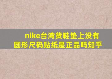 nike台湾货鞋垫上没有圆形尺码贴纸是正品吗知乎