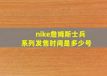 nike詹姆斯士兵系列发售时间是多少号