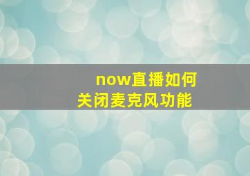 now直播如何关闭麦克风功能