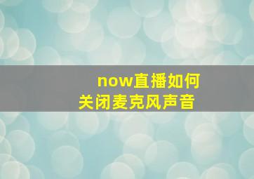 now直播如何关闭麦克风声音