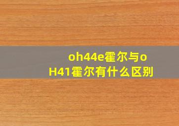 oh44e霍尔与oH41霍尔有什么区别