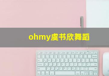 ohmy虞书欣舞蹈