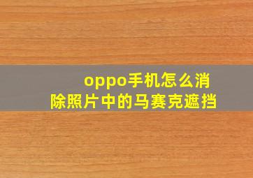 oppo手机怎么消除照片中的马赛克遮挡