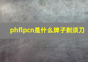 phflpcn是什么牌子剃须刀