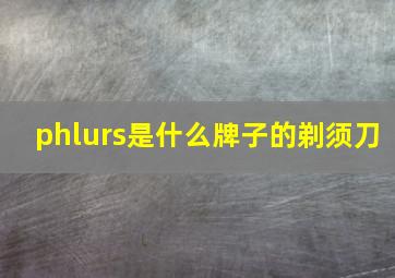 phlurs是什么牌子的剃须刀