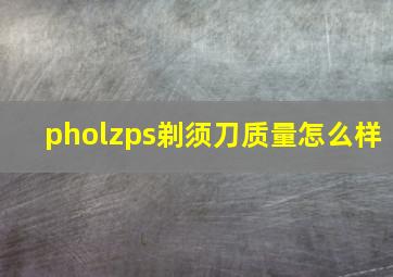 pholzps剃须刀质量怎么样