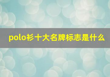 polo衫十大名牌标志是什么