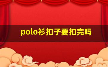 polo衫扣子要扣完吗