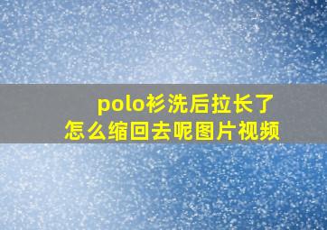 polo衫洗后拉长了怎么缩回去呢图片视频