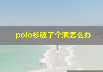 polo衫破了个洞怎么办