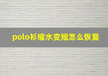 polo衫缩水变短怎么恢复