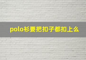 polo衫要把扣子都扣上么