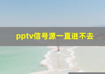 pptv信号源一直进不去