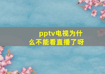 pptv电视为什么不能看直播了呀