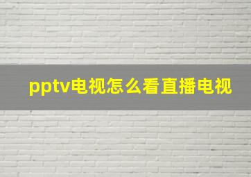 pptv电视怎么看直播电视