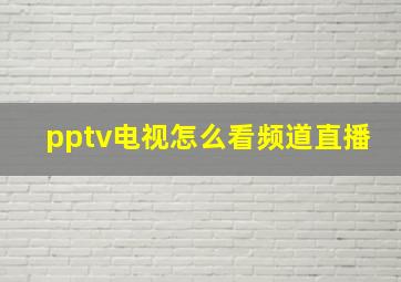 pptv电视怎么看频道直播